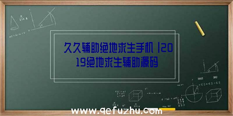 「久久辅助绝地求生手机」|2019绝地求生辅助源码